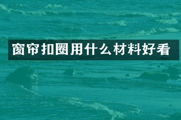 窗帘扣圈用什么材料好看