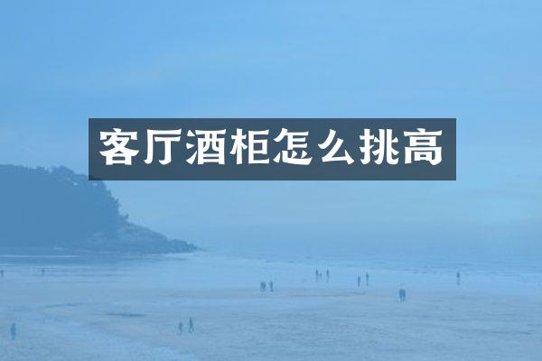 客厅酒柜怎么挑高