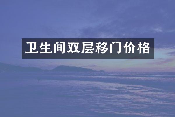 卫生间双层移门价格