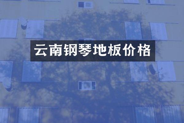 云南钢琴地板价格