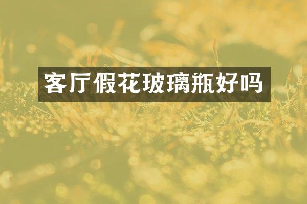 客厅假花玻璃瓶好吗