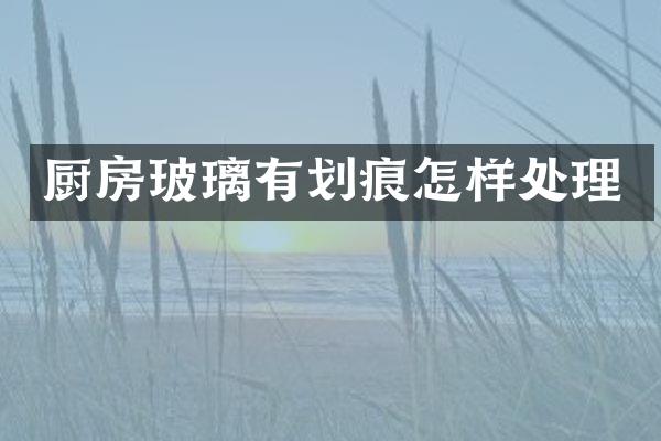 厨房玻璃有划痕怎样处理
