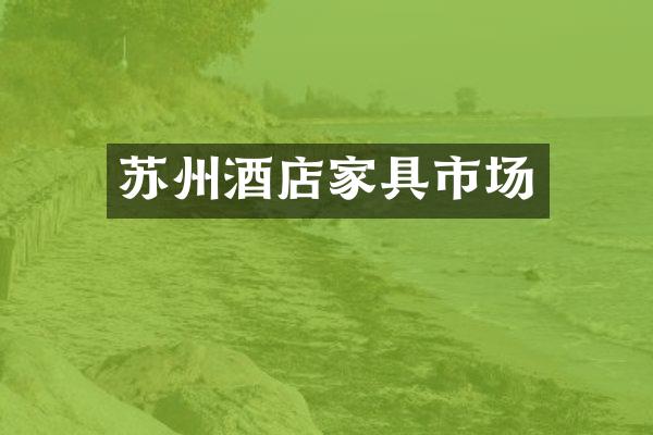 苏州酒店家具市场