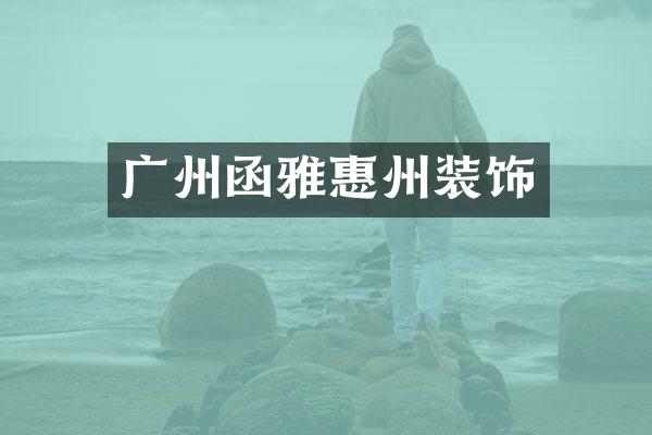 广州函雅惠州装饰