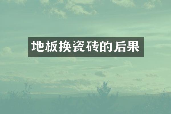 地板换瓷砖的后果