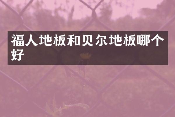 福人地板和贝尔地板哪个好