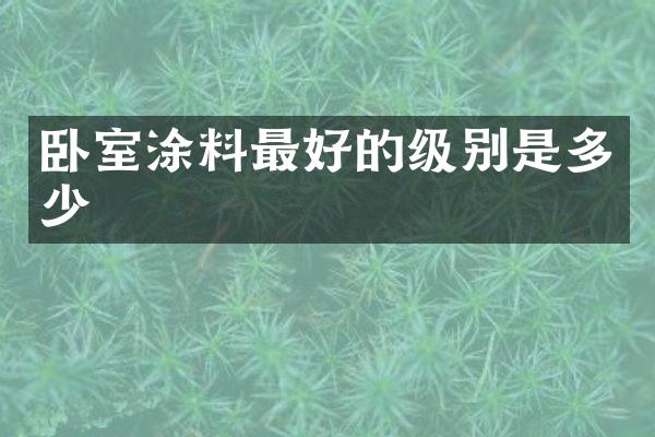 卧室涂料最好的级别是多少