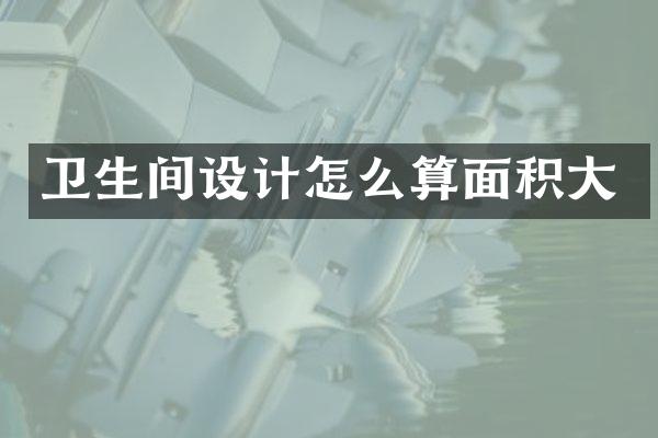 卫生间设计怎么算面积大