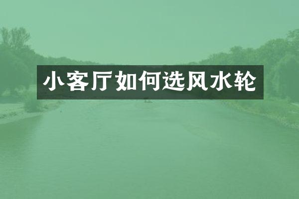 小客厅如何选风水轮
