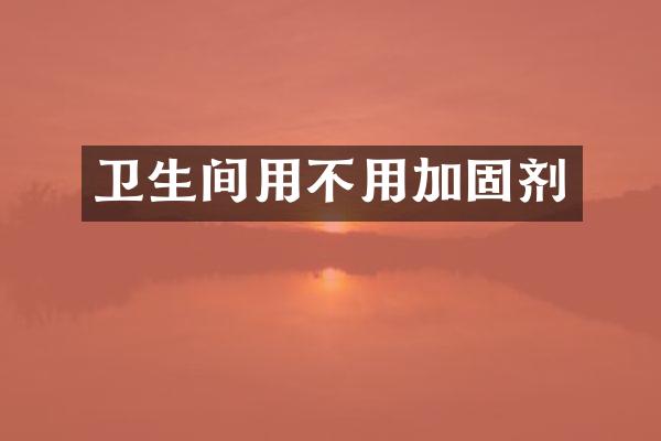 卫生间用不用加固剂