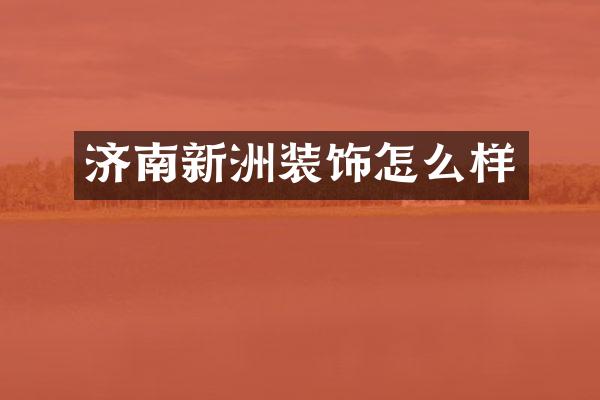 济南新洲装饰怎么样