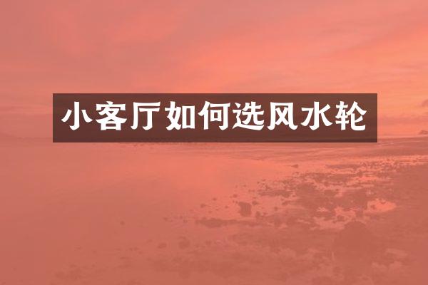 小客厅如何选风水轮