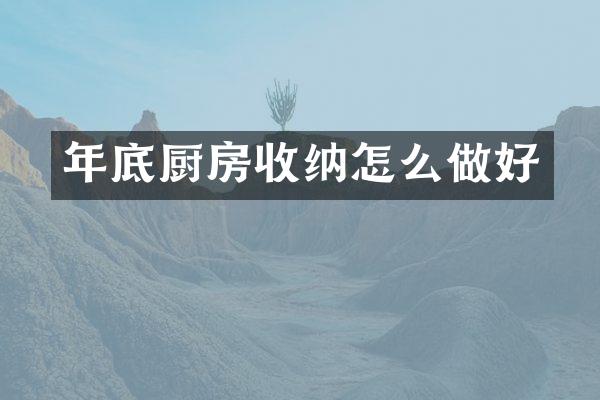年底厨房收纳怎么做好