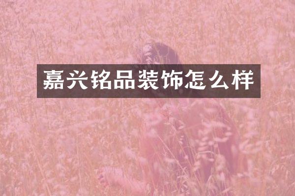 嘉兴铭品装饰怎么样