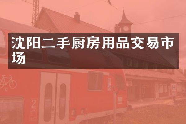 沈阳二手厨房用品交易市场