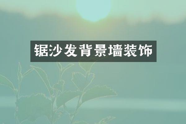 锯沙发背景墙装饰