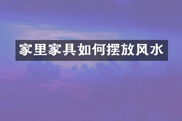 家里家具如何摆放风水