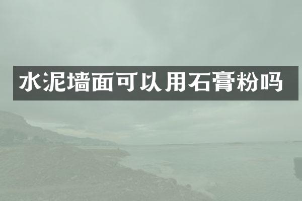 水泥墙面可以用石膏粉吗