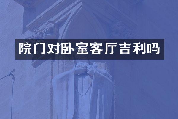 院门对卧室客厅吉利吗