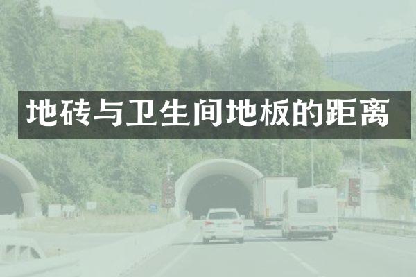 地砖与卫生间地板的距离