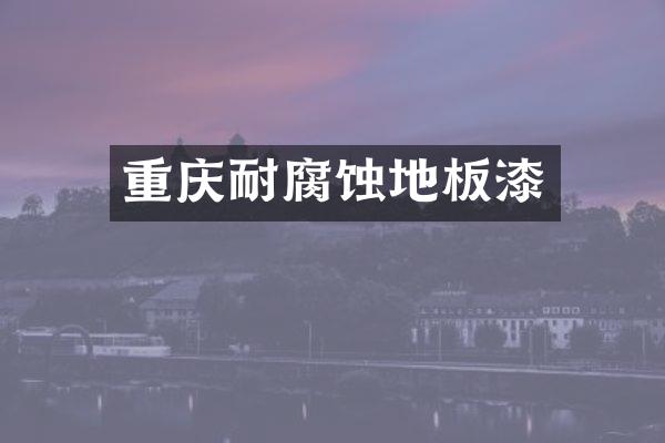 重庆耐腐蚀地板漆