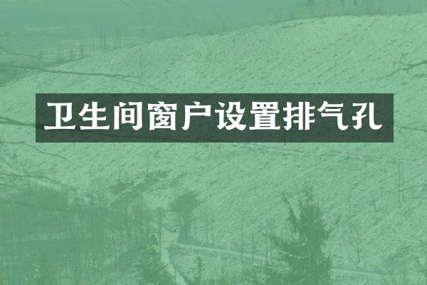 卫生间窗户设置排气孔