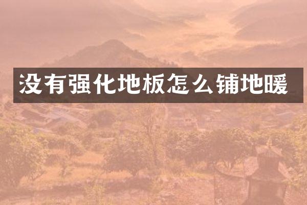 没有强化地板怎么铺地暖