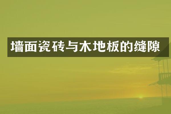 墙面瓷砖与木地板的缝隙