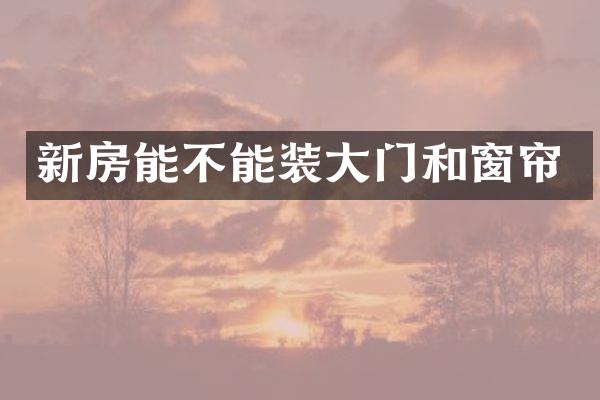 新房能不能装大门和窗帘