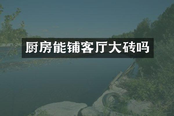 厨房能铺客厅大砖吗