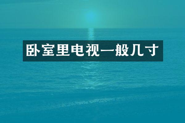 卧室里电视一般几寸