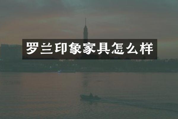 罗兰印象家具怎么样