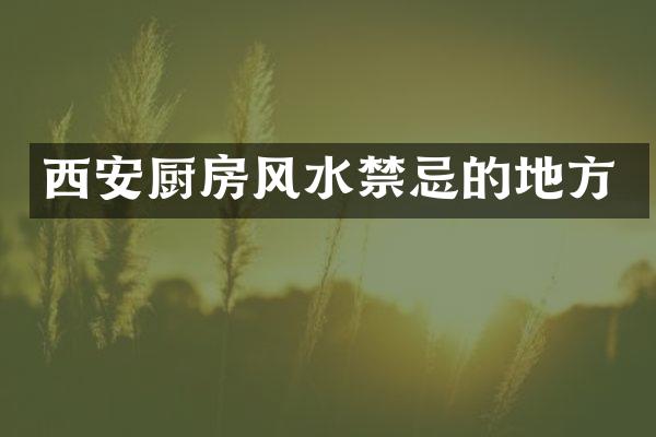 西安厨房风水禁忌的地方