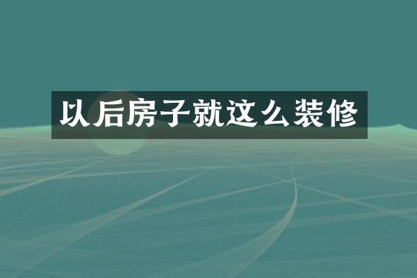 以后房子就这么装修
