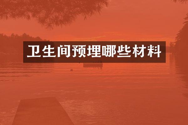 卫生间预埋哪些材料