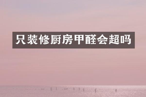 只装修厨房甲醛会超吗