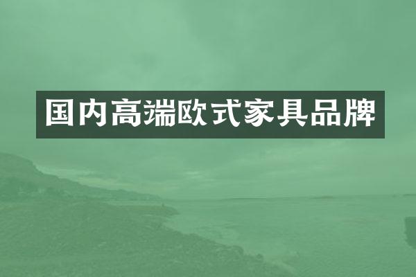 国内高端欧式家具品牌