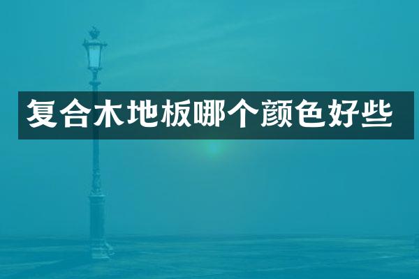 复合木地板哪个颜色好些