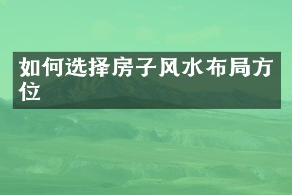 如何选择房子风水布局方位