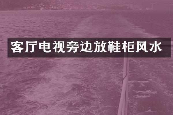 客厅电视旁边放鞋柜风水