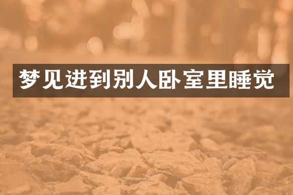 梦见进到别人卧室里睡觉