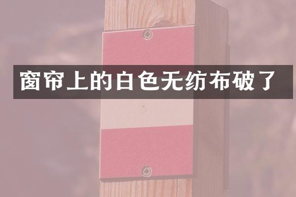 窗帘上的白色无纺布破了