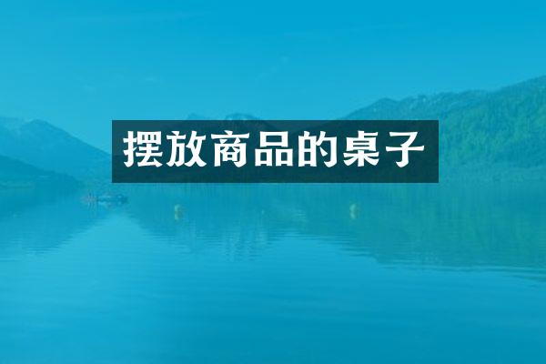 摆放商品的桌子