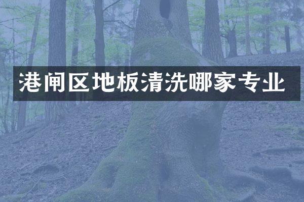港闸区地板清洗哪家专业