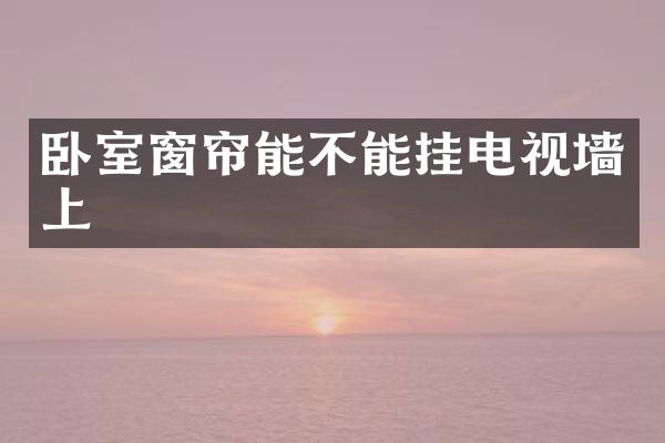 卧室窗帘能不能挂电视墙上