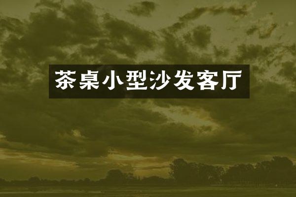 茶桌小型沙发客厅