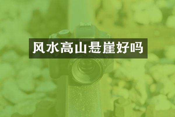 风水高山悬崖好吗
