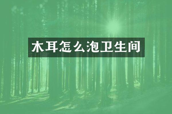 木耳怎么泡卫生间