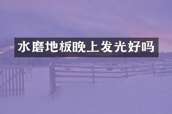 水磨地板晚上发光好吗