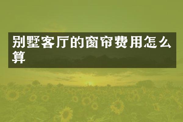 别墅客厅的窗帘费用怎么算